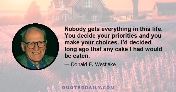 Nobody gets everything in this life. You decide your priorities and you make your choices. I'd decided long ago that any cake I had would be eaten.