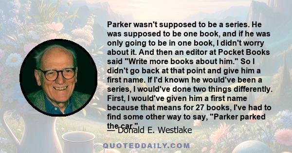 Parker wasn't supposed to be a series. He was supposed to be one book, and if he was only going to be in one book, I didn't worry about it. And then an editor at Pocket Books said Write more books about him. So I didn't 