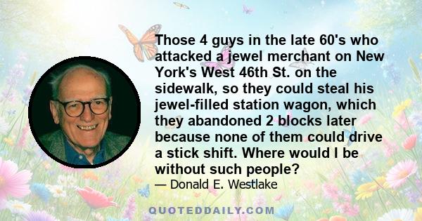 Those 4 guys in the late 60's who attacked a jewel merchant on New York's West 46th St. on the sidewalk, so they could steal his jewel-filled station wagon, which they abandoned 2 blocks later because none of them could 