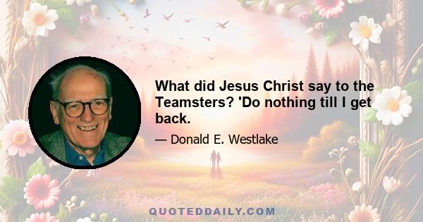 What did Jesus Christ say to the Teamsters? 'Do nothing till I get back.