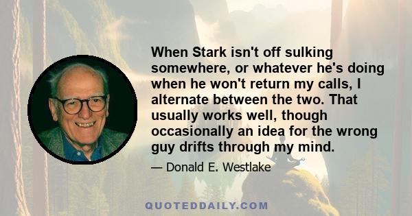 When Stark isn't off sulking somewhere, or whatever he's doing when he won't return my calls, I alternate between the two. That usually works well, though occasionally an idea for the wrong guy drifts through my mind.