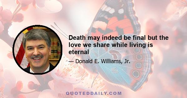 Death may indeed be final but the love we share while living is eternal