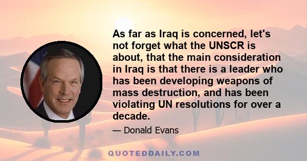 As far as Iraq is concerned, let's not forget what the UNSCR is about, that the main consideration in Iraq is that there is a leader who has been developing weapons of mass destruction, and has been violating UN