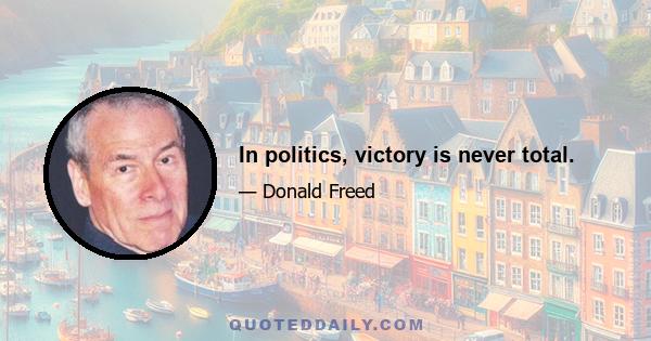 In politics, victory is never total.