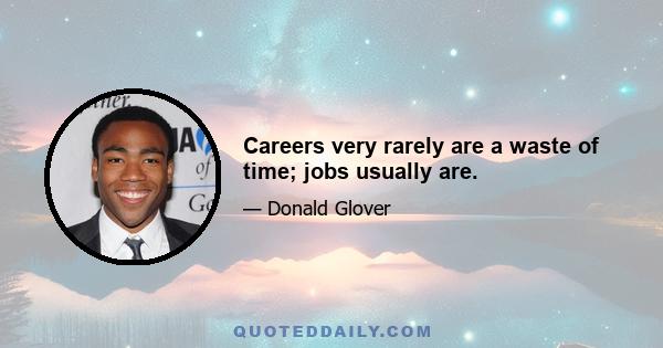 Careers very rarely are a waste of time; jobs usually are.