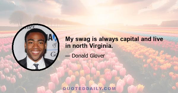 My swag is always capital and live in north Virginia.