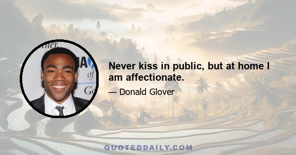 Never kiss in public, but at home I am affectionate.