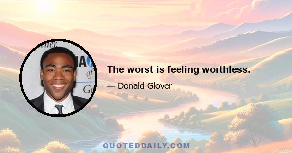 The worst is feeling worthless.