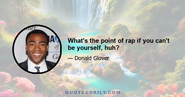 What's the point of rap if you can't be yourself, huh?