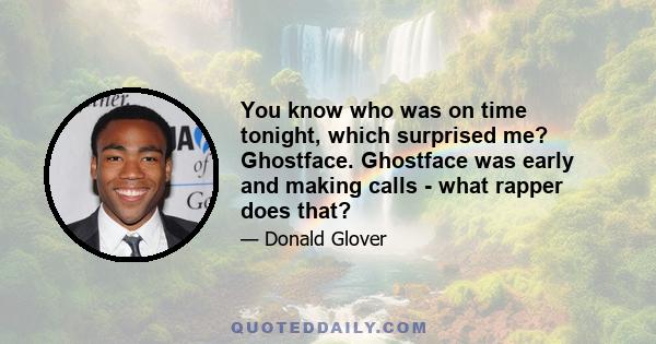 You know who was on time tonight, which surprised me? Ghostface. Ghostface was early and making calls - what rapper does that?