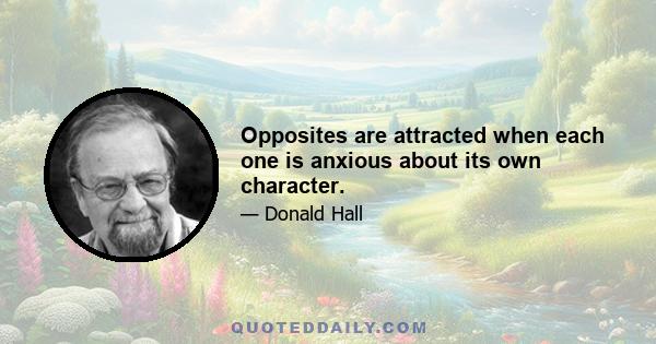 Opposites are attracted when each one is anxious about its own character.