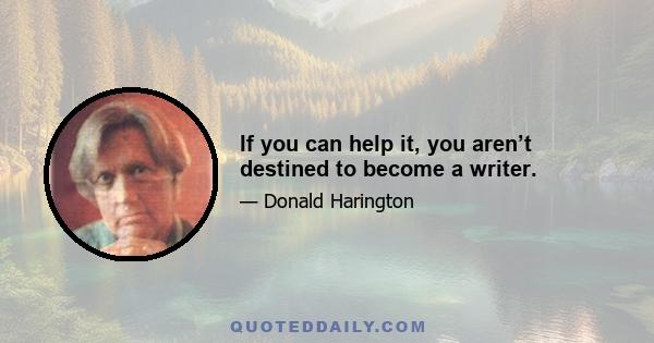 If you can help it, you aren’t destined to become a writer.