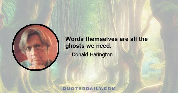 Words themselves are all the ghosts we need.