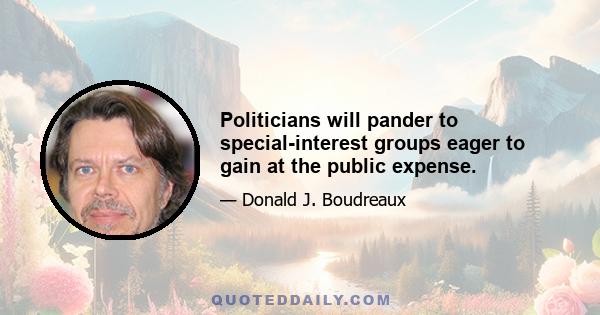 Politicians will pander to special-interest groups eager to gain at the public expense.