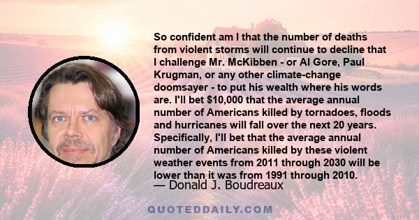 So confident am I that the number of deaths from violent storms will continue to decline that I challenge Mr. McKibben - or Al Gore, Paul Krugman, or any other climate-change doomsayer - to put his wealth where his