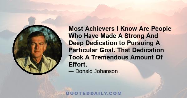 Most Achievers I Know Are People Who Have Made A Strong And Deep Dedication to Pursuing A Particular Goal. That Dedication Took A Tremendous Amount Of Effort.