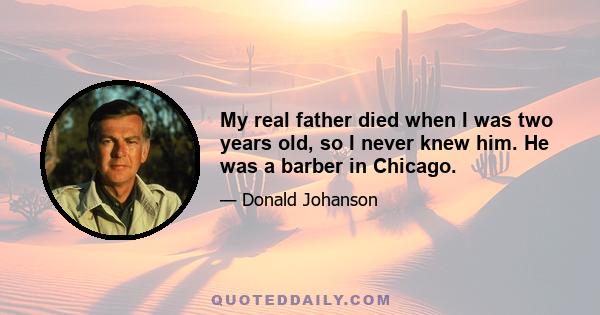 My real father died when I was two years old, so I never knew him. He was a barber in Chicago.