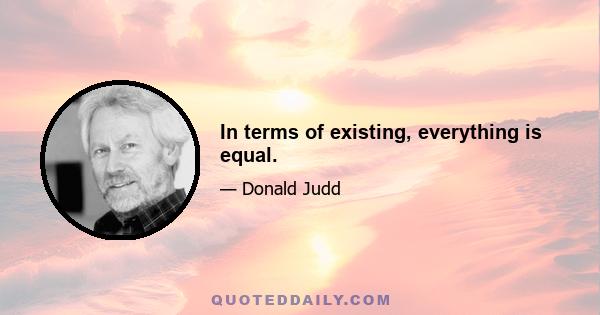 In terms of existing, everything is equal.