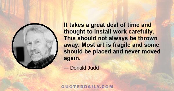 It takes a great deal of time and thought to install work carefully. This should not always be thrown away. Most art is fragile and some should be placed and never moved again.