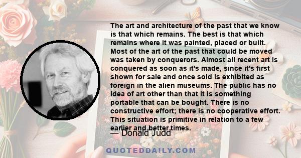 The art and architecture of the past that we know is that which remains. The best is that which remains where it was painted, placed or built. Most of the art of the past that could be moved was taken by conquerors.