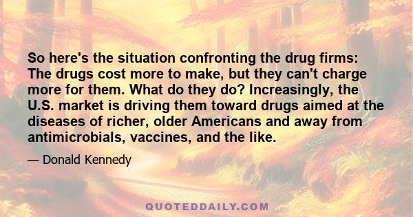 So here's the situation confronting the drug firms: The drugs cost more to make, but they can't charge more for them. What do they do? Increasingly, the U.S. market is driving them toward drugs aimed at the diseases of