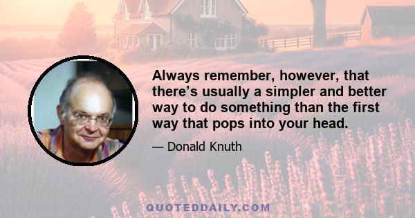 Always remember, however, that there’s usually a simpler and better way to do something than the first way that pops into your head.