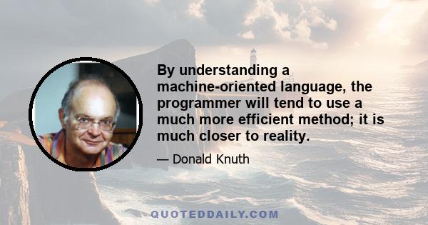 By understanding a machine-oriented language, the programmer will tend to use a much more efficient method; it is much closer to reality.