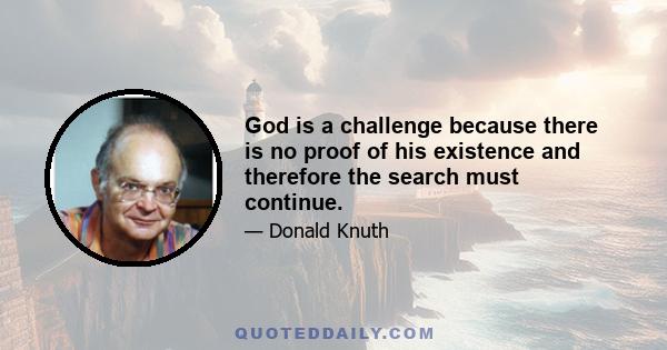 God is a challenge because there is no proof of his existence and therefore the search must continue.