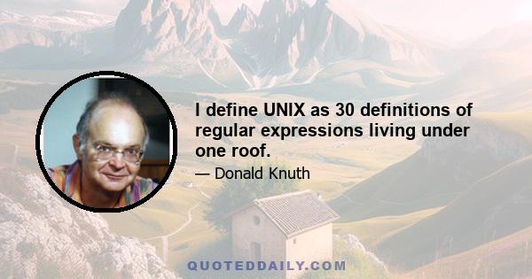 I define UNIX as 30 definitions of regular expressions living under one roof.