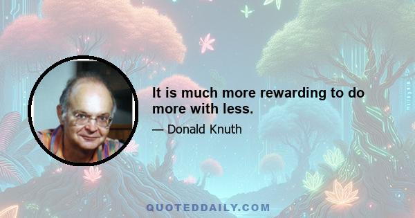 It is much more rewarding to do more with less.