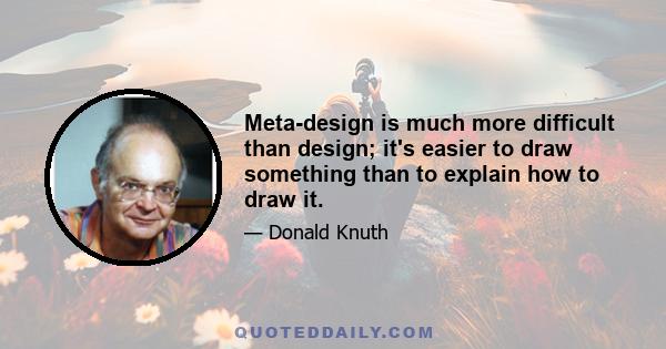 Meta-design is much more difficult than design; it's easier to draw something than to explain how to draw it.