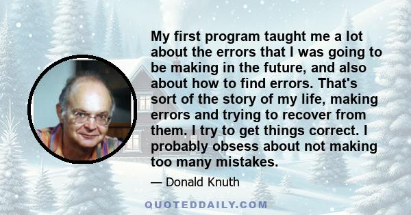 My first program taught me a lot about the errors that I was going to be making in the future, and also about how to find errors. That's sort of the story of my life, making errors and trying to recover from them. I try 