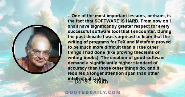 ...One of the most important lessons, perhaps, is the fact that SOFTWARE IS HARD. From now on I shall have significantly greater respect for every successful software tool that I encounter. During the past decade I was