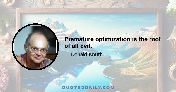 Premature optimization is the root of all evil.