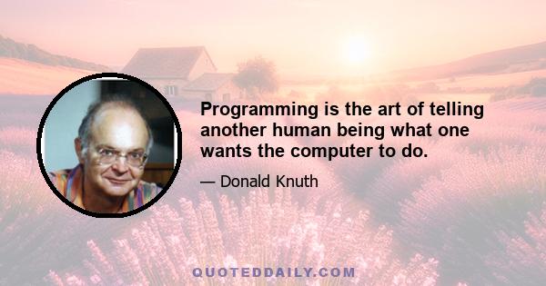 Programming is the art of telling another human being what one wants the computer to do.