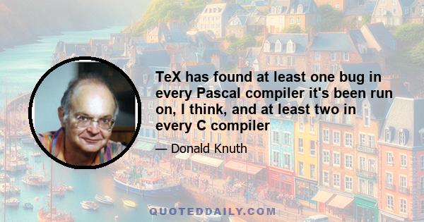 TeX has found at least one bug in every Pascal compiler it's been run on, I think, and at least two in every C compiler