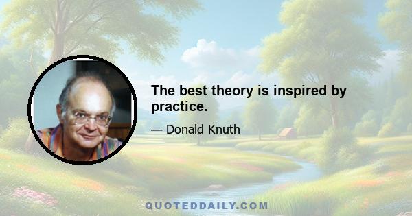 The best theory is inspired by practice.