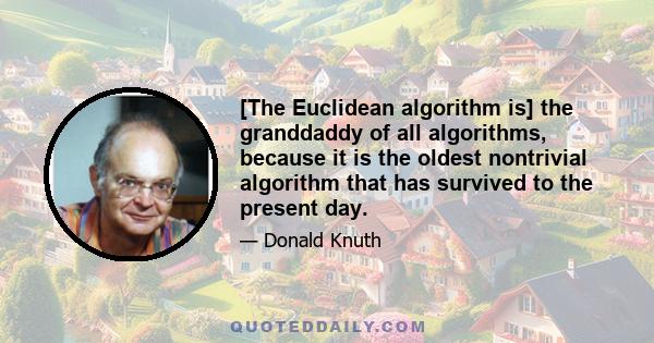 [The Euclidean algorithm is] the granddaddy of all algorithms, because it is the oldest nontrivial algorithm that has survived to the present day.