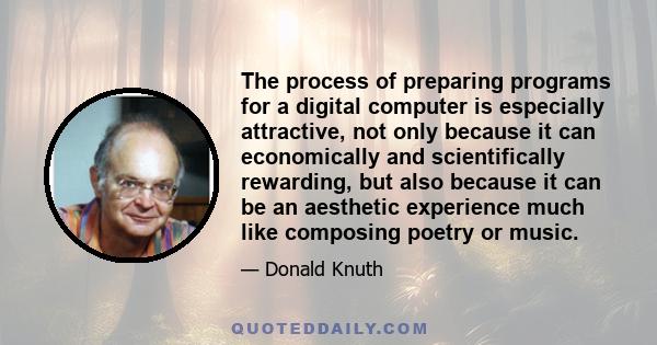 The process of preparing programs for a digital computer is especially attractive, not only because it can economically and scientifically rewarding, but also because it can be an aesthetic experience much like