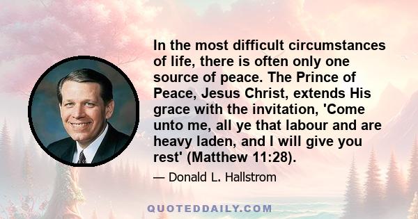 In the most difficult circumstances of life, there is often only one source of peace. The Prince of Peace, Jesus Christ, extends His grace with the invitation, 'Come unto me, all ye that labour and are heavy laden, and