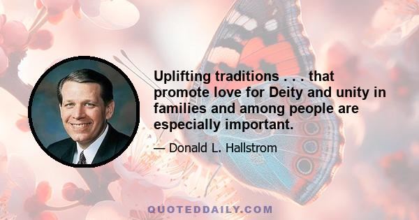 Uplifting traditions . . . that promote love for Deity and unity in families and among people are especially important.