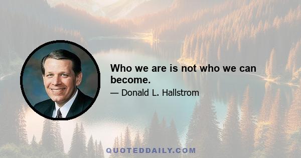 Who we are is not who we can become.