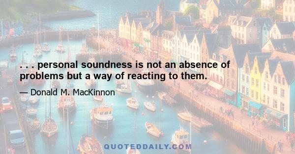 . . . personal soundness is not an absence of problems but a way of reacting to them.