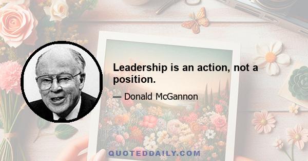 Leadership is an action, not a position.