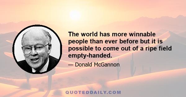 The world has more winnable people than ever before but it is possible to come out of a ripe field empty-handed.