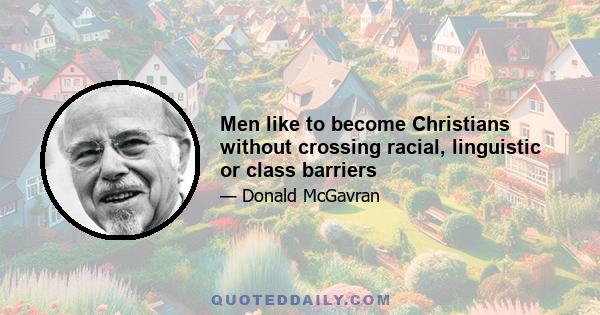 Men like to become Christians without crossing racial, linguistic or class barriers