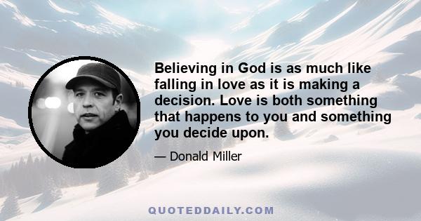 Believing in God is as much like falling in love as it is making a decision. Love is both something that happens to you and something you decide upon.