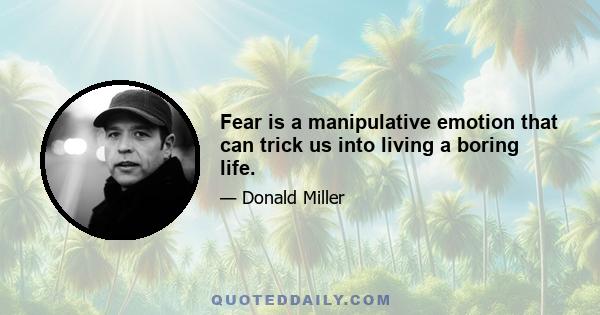 Fear is a manipulative emotion that can trick us into living a boring life.