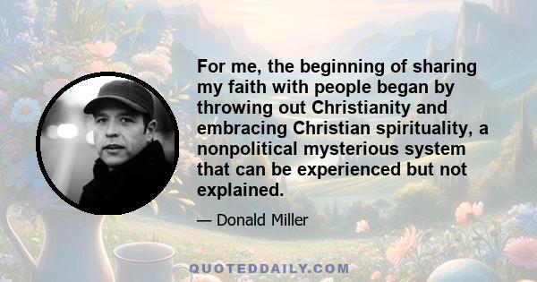 For me, the beginning of sharing my faith with people began by throwing out Christianity and embracing Christian spirituality, a nonpolitical mysterious system that can be experienced but not explained.