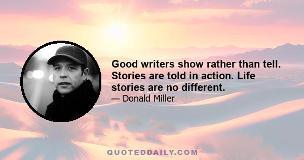 Good writers show rather than tell. Stories are told in action. Life stories are no different.